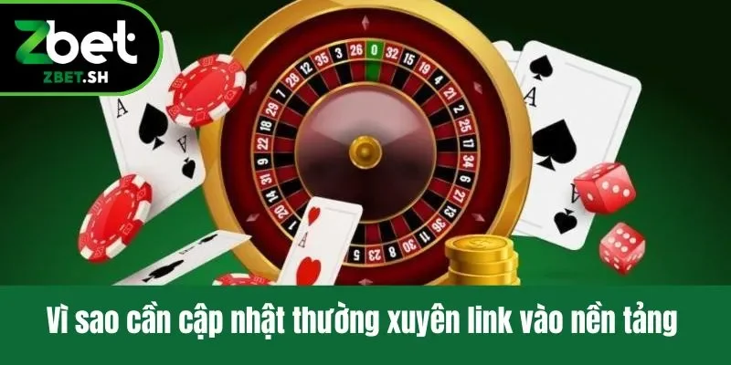 Vì sao cần cập nhật thường xuyên link Zbet vào nền tảng 